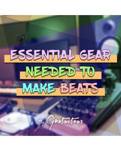 Essential Gear Needed to Make Beats